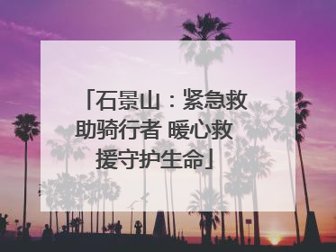 石景山：紧急救助骑行者 暖心救援守护生命