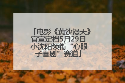 电影《黄沙漫天》官宣定档5月29日 小沈阳领衔“心眼子喜剧”赛道