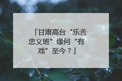 甘肃高台“乐善忠义班”缘何“有戏”至今？