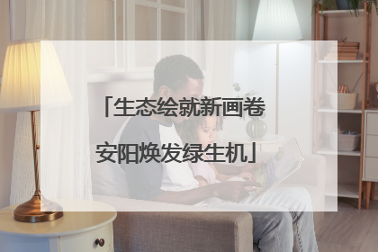 生态绘就新画卷 安阳焕发绿生机