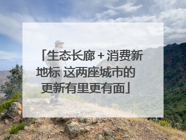 生态长廊＋消费新地标 这两座城市的更新有里更有面
