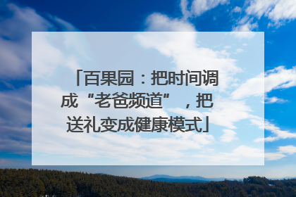 百果园：把时间调成“老爸频道”，把送礼变成健康模式