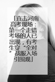 直击河南高考现场：第一个走错考场的人已出现，有考生穿“全对”战服入场引围观