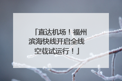 直达机场！福州滨海快线开启全线空载试运行！