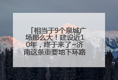 相当于9个泉城广场那么大！建设近10年，终于来了~济南这条重要地下环路将开始试运行→