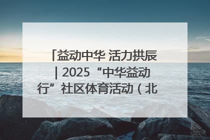 益动中华 活力拱辰｜2025“中华益动行”社区体育活动（北京站）盛大启动