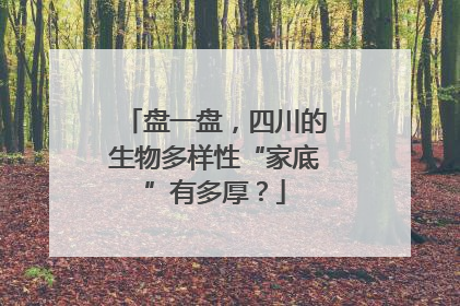 盘一盘，四川的生物多样性“家底”有多厚？