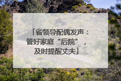 省领导配偶发声：管好家庭“后院”，及时提醒丈夫