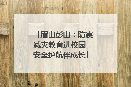 眉山彭山：防震减灾教育进校园 安全护航伴成长
