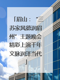 眉山：“三苏家风德润眉州”主题晚会精彩上演千年文脉润泽当代