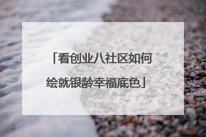 看创业八社区如何绘就银龄幸福底色