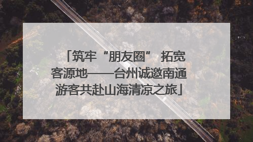 筑牢“朋友圈” 拓宽客源地——台州诚邀南通游客共赴山海清凉之旅