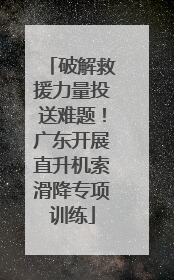 破解救援力量投送难题！广东开展直升机索滑降专项训练