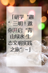 研学“趣”三明！邀你开启“青山绿水·生态文明实践之旅”~
