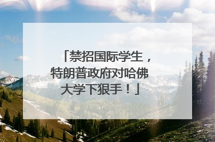 禁招国际学生，特朗普政府对哈佛大学下狠手！