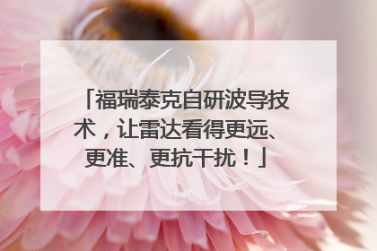 福瑞泰克自研波导技术，让雷达看得更远、更准、更抗干扰！