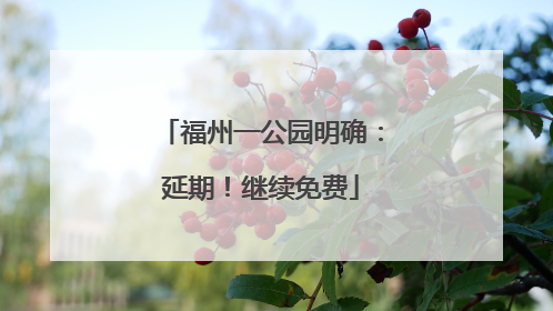 福州一公园明确：延期！继续免费