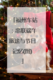 福州车站：串联端午旅途与节日记忆(图)