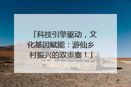 科技引擎驱动，文化基因赋能：游仙乡村振兴的双重奏！