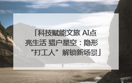 科技赋能文旅 AI点亮生活 猎户星空：隐形“打工人”解锁新场景