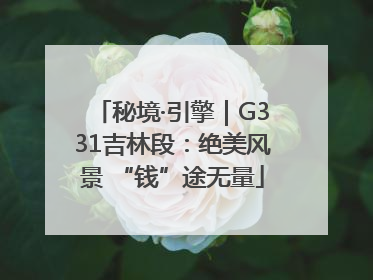 秘境·引擎｜G331吉林段：绝美风景 “钱”途无量