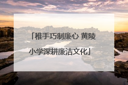 稚手巧制廉心 黄陵小学深耕廉洁文化