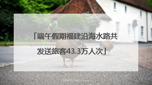 端午假期福建沿海水路共发送旅客43.3万人次