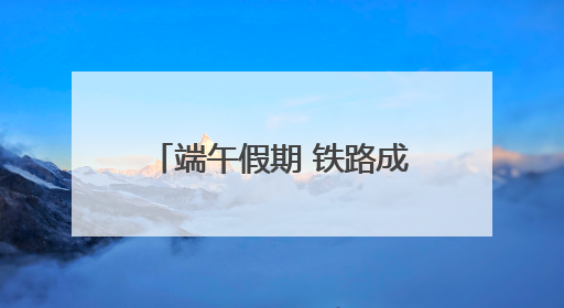 端午假期 铁路成都车站发送旅客数量创历史同期新高