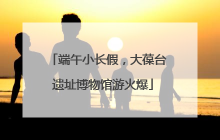 端午小长假，大葆台遗址博物馆游火爆