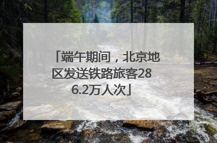 端午期间，北京地区发送铁路旅客286.2万人次