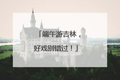 端午游吉林，好戏别错过！