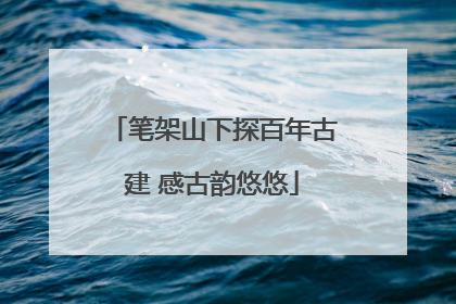 笔架山下探百年古建 感古韵悠悠