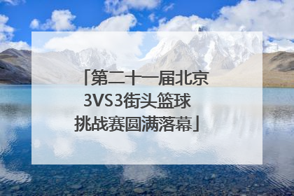 第二十一届北京3VS3街头篮球挑战赛圆满落幕