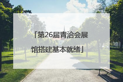 第26届青洽会展馆搭建基本就绪