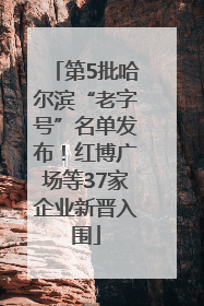 第5批哈尔滨“老字号”名单发布！红博广场等37家企业新晋入围