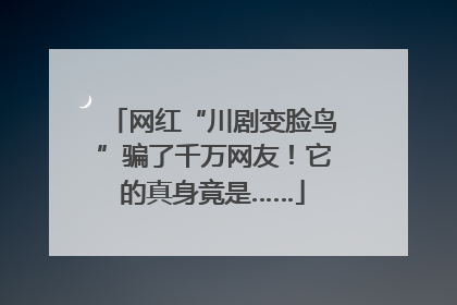 网红“川剧变脸鸟”骗了千万网友！它的真身竟是……