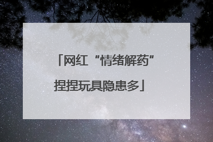 网红“情绪解药”捏捏玩具隐患多