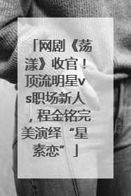 网剧《荡漾》收官！顶流明星vs职场新人，程金铭完美演绎“星素恋”