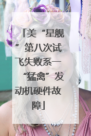 美“星舰”第八次试飞失败系一“猛禽”发动机硬件故障