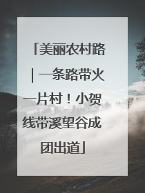 美丽农村路｜一条路带火一片村！小贺线带溪望谷成团出道