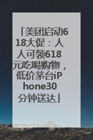 美团启动618大促：人人可领618元吃喝购物，低价茅台iPhone30分钟送达