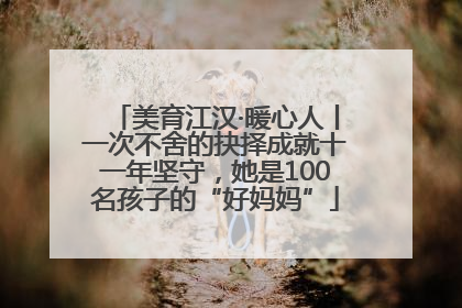 美育江汉·暖心人丨一次不舍的抉择成就十一年坚守，她是100名孩子的“好妈妈”
