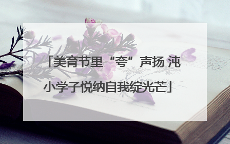 美育节里“夸”声扬 沌小学子悦纳自我绽光芒