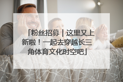 粉丝招募｜这里又上新啦！一起去穿越长三角体育文化时空吧