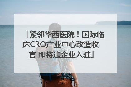 紧邻华西医院！国际临床CRO产业中心改造收官 即将迎企业入驻