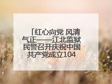 红心向党 风清气正——江北监狱民警召开庆祝中国共产党成立104周年暨“七一”表彰大会