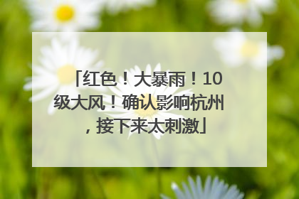 红色！大暴雨！10级大风！确认影响杭州，接下来太刺激