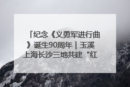 纪念《义勇军进行曲》诞生90周年｜玉溪上海长沙三地共建“红色思政教育共同体”