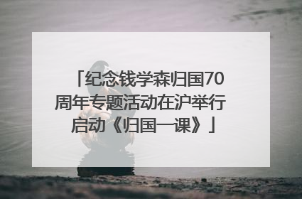 纪念钱学森归国70周年专题活动在沪举行 启动《归国一课》