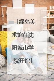 绿岛美术馆在沈阳城市学院开馆